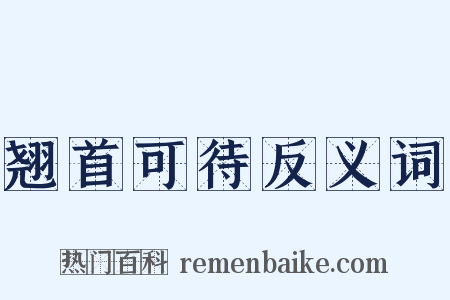 翘首可待反义词是什么意思的图片
